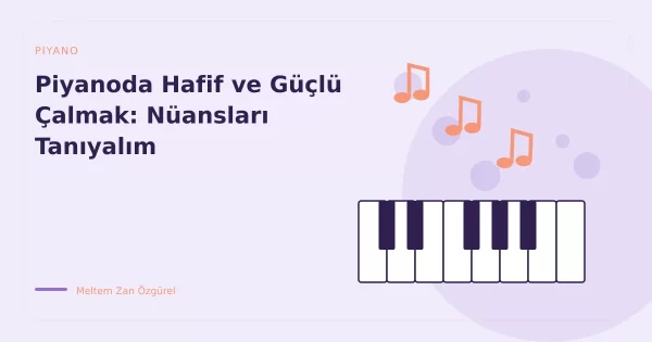 Piyanoda Hafif ve Güçlü Çalmak: Nüansları Tanıyalım
